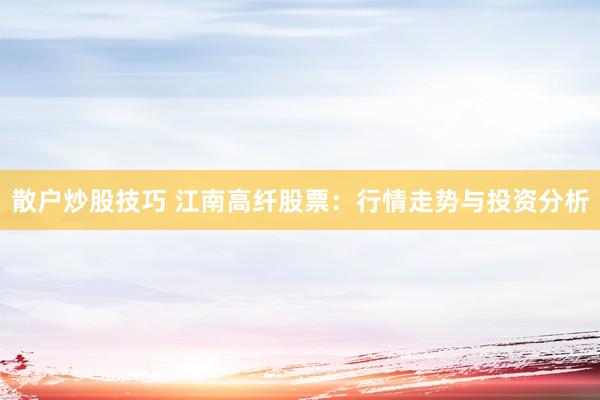 散户炒股技巧 江南高纤股票：行情走势与投资分析