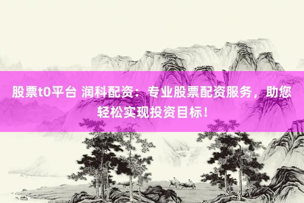 股票t0平台 润科配资：专业股票配资服务，助您轻松实现投资目标！