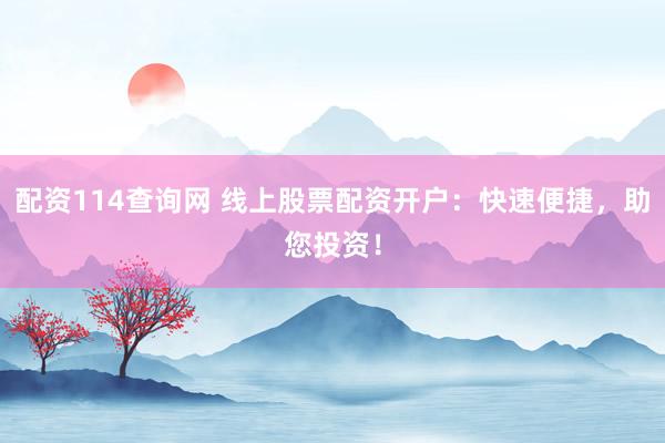 配资114查询网 线上股票配资开户：快速便捷，助您投资！