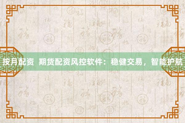按月配资  期货配资风控软件：稳健交易，智能护航