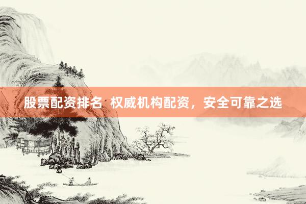 股票配资排名  权威机构配资，安全可靠之选