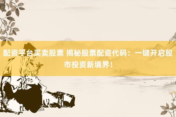 配资平台买卖股票 揭秘股票配资代码：一键开启股市投资新境界！