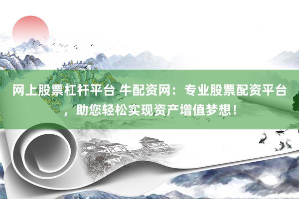 网上股票杠杆平台 牛配资网：专业股票配资平台，助您轻松实现资产增值梦想！
