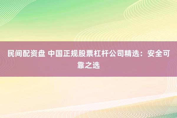 民间配资盘 中国正规股票杠杆公司精选：安全可靠之选