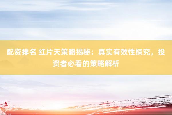 配资排名 红片天策略揭秘：真实有效性探究，投资者必看的策略解析
