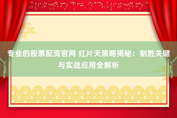 专业的股票配资官网 红片天策略揭秘：制胜关键与实战应用全解析