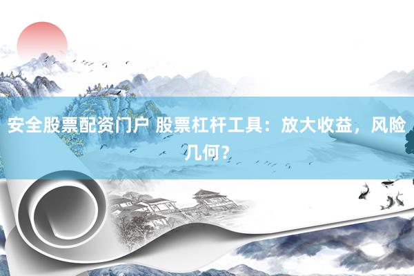 安全股票配资门户 股票杠杆工具：放大收益，风险几何？