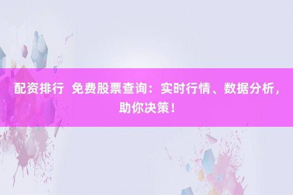 配资排行  免费股票查询：实时行情、数据分析，助你决策！
