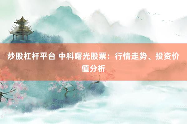 炒股杠杆平台 中科曙光股票：行情走势、投资价值分析