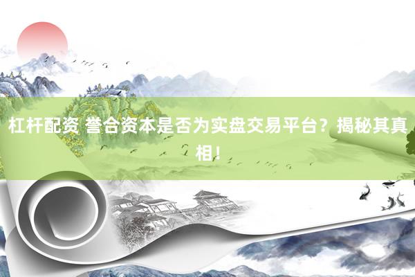 杠杆配资 誉合资本是否为实盘交易平台？揭秘其真相！