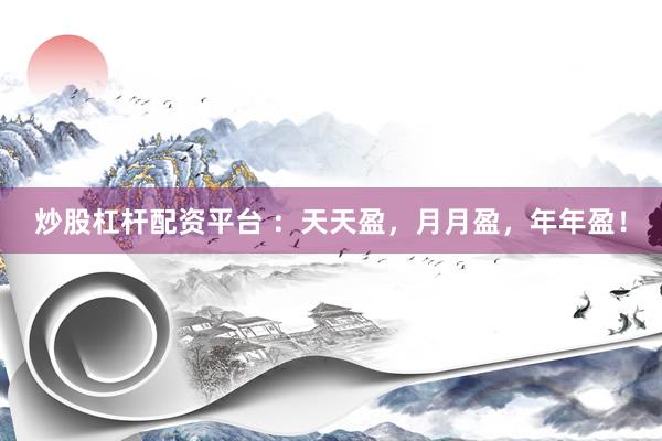 炒股杠杆配资平台 ：天天盈，月月盈，年年盈！