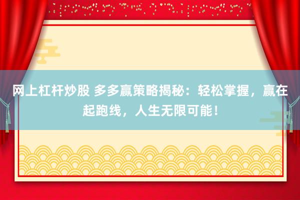 网上杠杆炒股 多多赢策略揭秘：轻松掌握，赢在起跑线，人生无限可能！