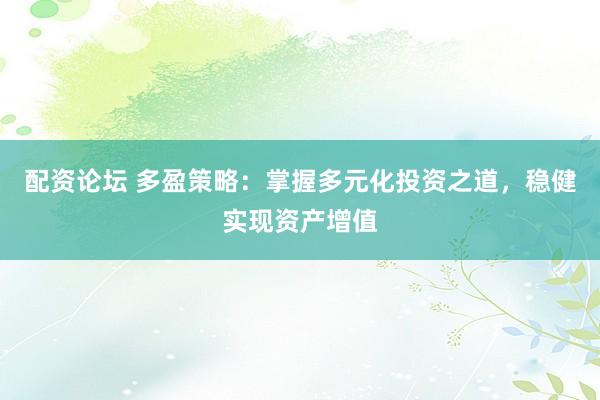 配资论坛 多盈策略：掌握多元化投资之道，稳健实现资产增值