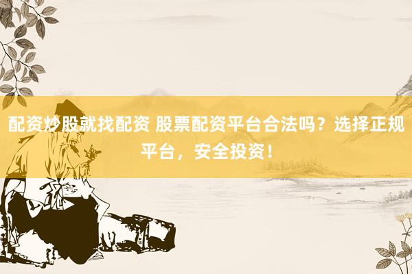 配资炒股就找配资 股票配资平台合法吗？选择正规平台，安全投资！