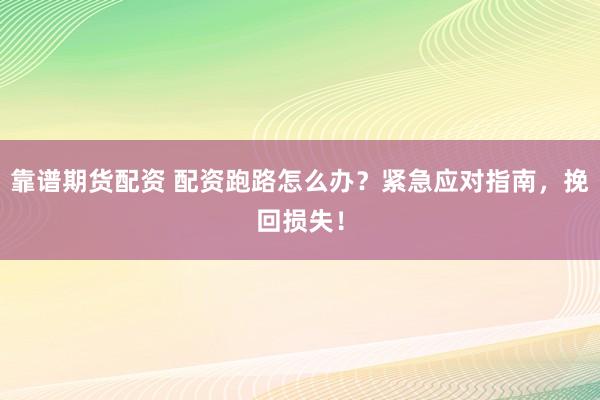靠谱期货配资 配资跑路怎么办？紧急应对指南，挽回损失！