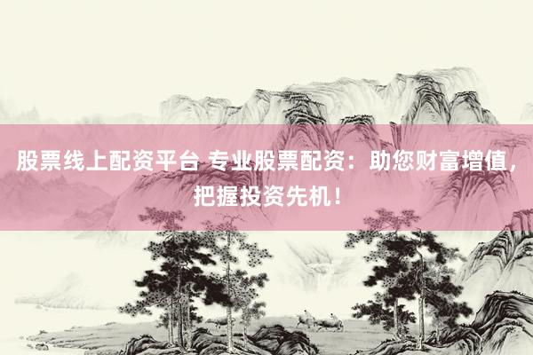 股票线上配资平台 专业股票配资：助您财富增值，把握投资先机！