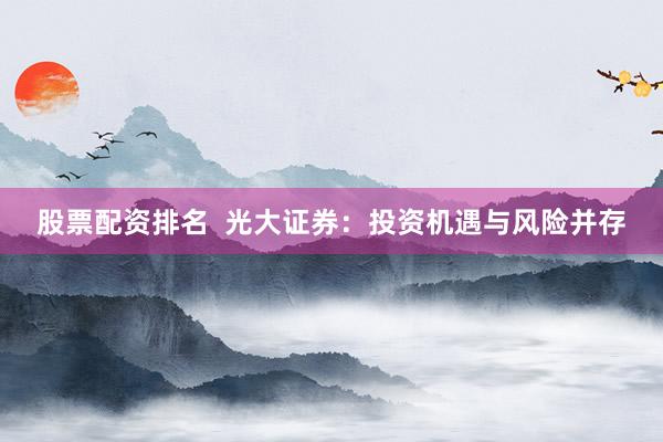 股票配资排名  光大证券：投资机遇与风险并存