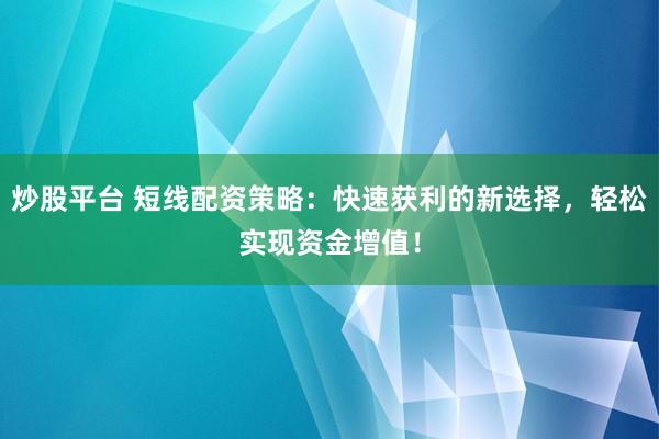 炒股平台 短线配资策略：快速获利的新选择，轻松实现资金增值！