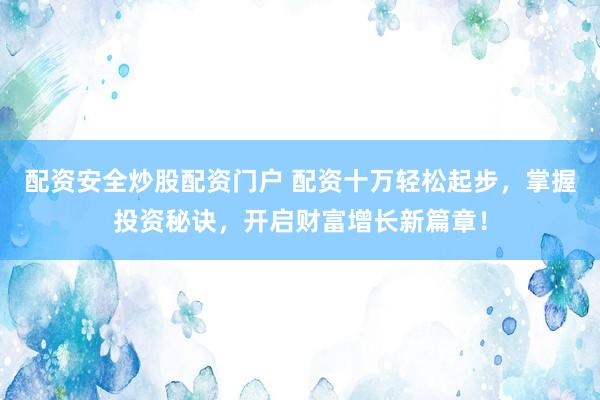 配资安全炒股配资门户 配资十万轻松起步，掌握投资秘诀，开启财富增长新篇章！