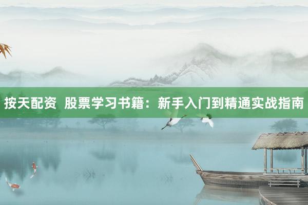 按天配资  股票学习书籍：新手入门到精通实战指南