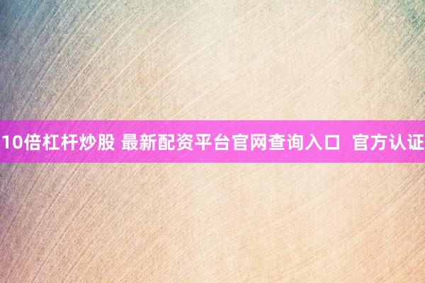 10倍杠杆炒股 最新配资平台官网查询入口  官方认证