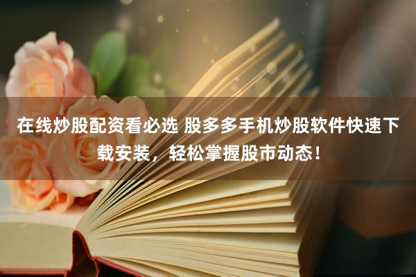 在线炒股配资看必选 股多多手机炒股软件快速下载安装，轻松掌握股市动态！