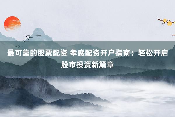 最可靠的股票配资 孝感配资开户指南：轻松开启股市投资新篇章