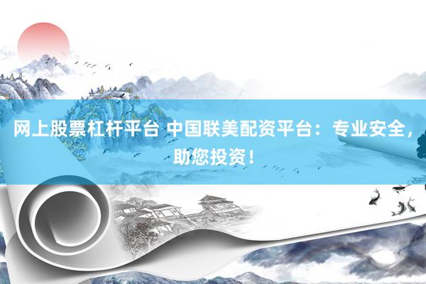 网上股票杠杆平台 中国联美配资平台：专业安全，助您投资！