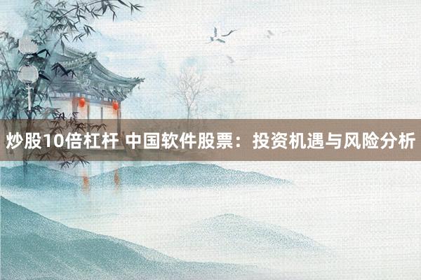 炒股10倍杠杆 中国软件股票：投资机遇与风险分析