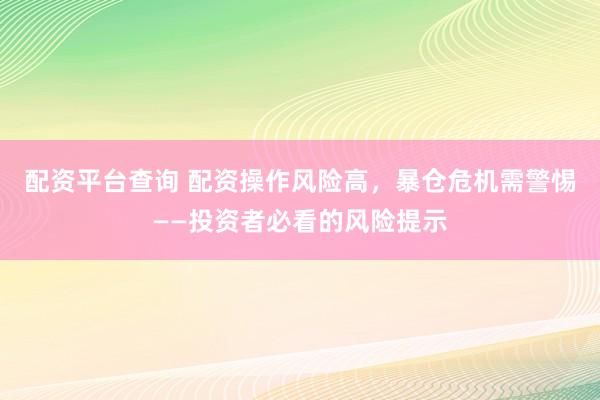 配资平台查询 配资操作风险高，暴仓危机需警惕——投资者必看的风险提示