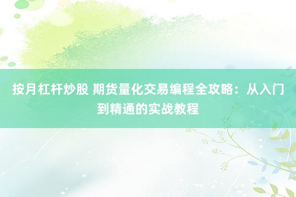按月杠杆炒股 期货量化交易编程全攻略：从入门到精通的实战教程