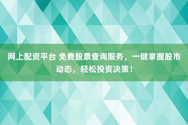 网上配资平台 免费股票查询服务，一键掌握股市动态，轻松投资决策！