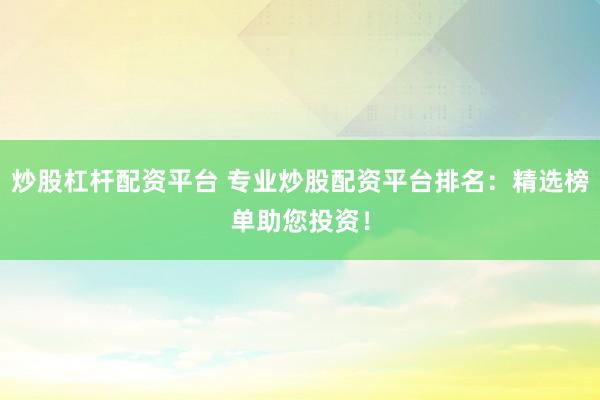 炒股杠杆配资平台 专业炒股配资平台排名：精选榜单助您投资！