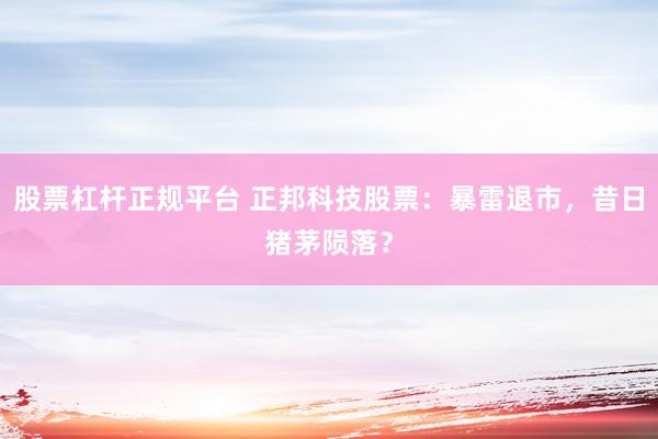 股票杠杆正规平台 正邦科技股票：暴雷退市，昔日猪茅陨落？