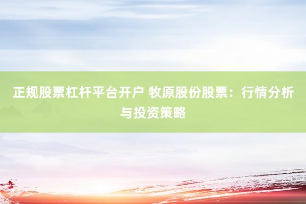 正规股票杠杆平台开户 牧原股份股票：行情分析与投资策略