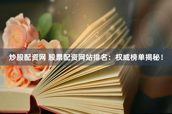 炒股配资网 股票配资网站排名：权威榜单揭秘！