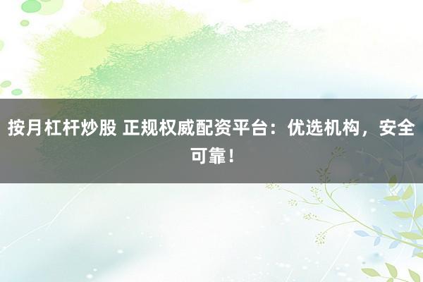 按月杠杆炒股 正规权威配资平台：优选机构，安全可靠！