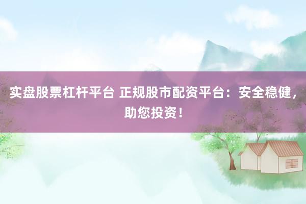 实盘股票杠杆平台 正规股市配资平台:安全稳健,助您投资!