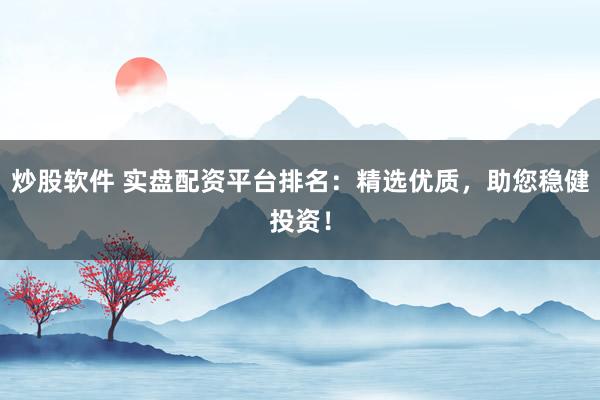 炒股软件 实盘配资平台排名:精选优质,助您稳健投资!