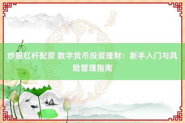 炒股杠杆配资 数字货币投资理财:新手入门与风险管理指南