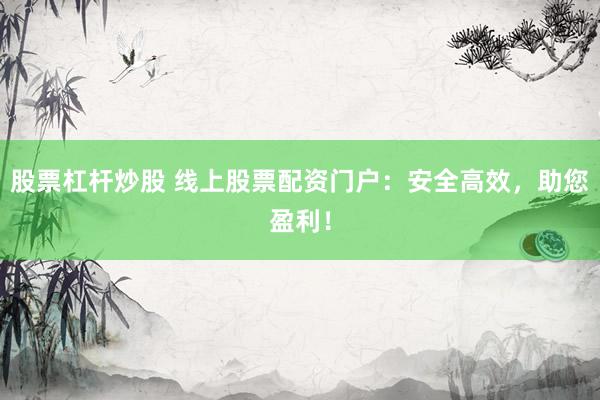 股票杠杆炒股 线上股票配资门户:安全高效,助您盈利!
