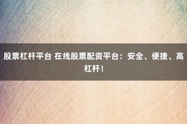 股票杠杆平台 在线股票配资平台：安全、便捷、高杠杆！
