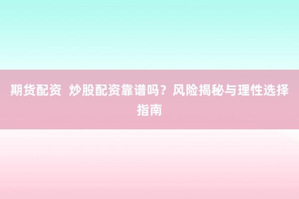 期货配资  炒股配资靠谱吗？风险揭秘与理性选择指南