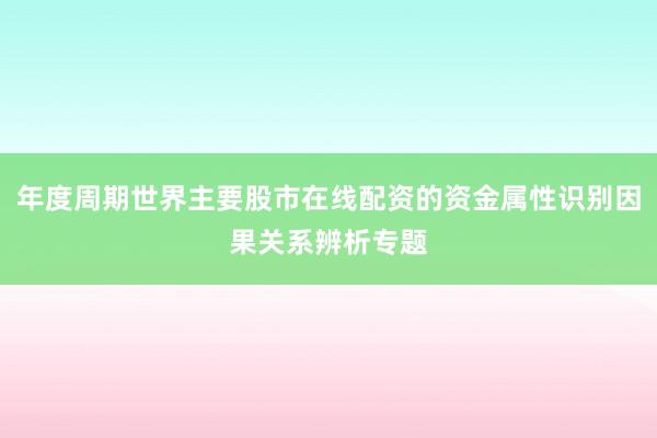 年度周期世界主要股市在线配资的资金属性识别因果关系辨析专题