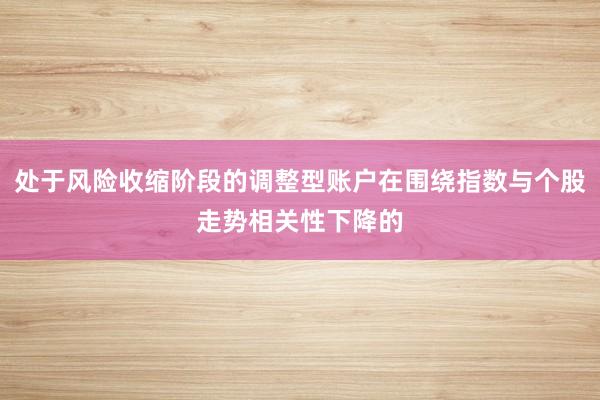 处于风险收缩阶段的调整型账户在围绕指数与个股走势相关性下降的