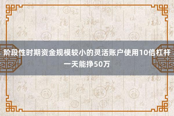 阶段性时期资金规模较小的灵活账户使用10倍杠杆一天能挣50万