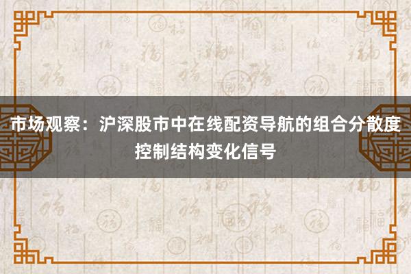 市场观察：沪深股市中在线配资导航的组合分散度控制结构变化信号