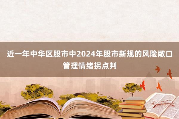 近一年中华区股市中2024年股市新规的风险敞口管理情绪拐点判