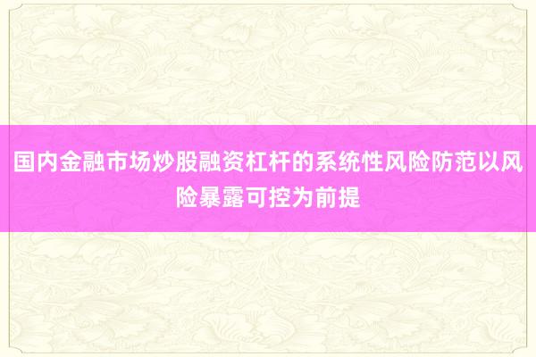 国内金融市场炒股融资杠杆的系统性风险防范以风险暴露可控为前提