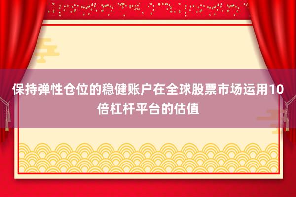 保持弹性仓位的稳健账户在全球股票市场运用10倍杠杆平台的估值